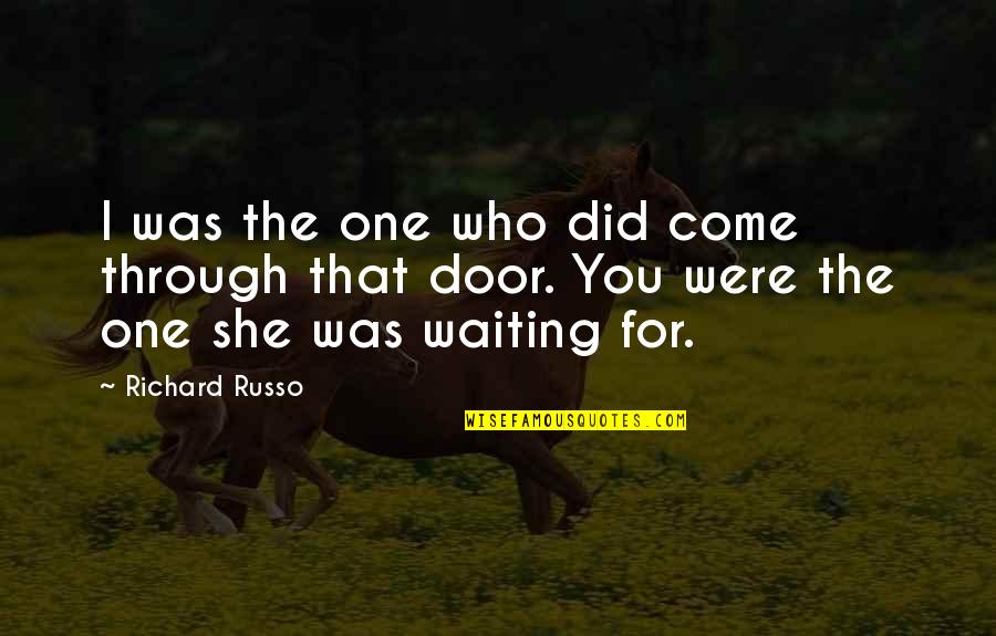 Waiting For The One Quotes By Richard Russo: I was the one who did come through