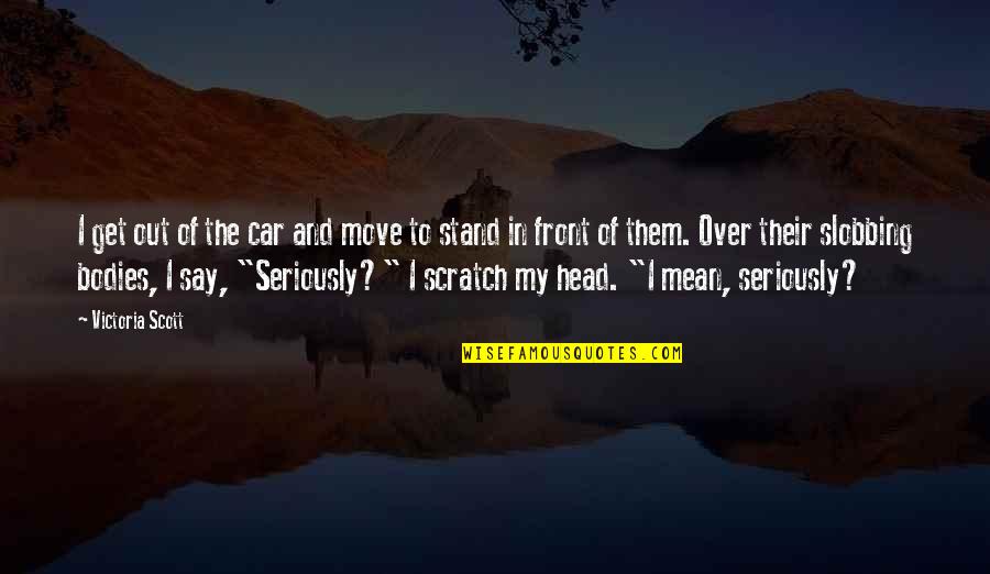Waiting For The One You Love Quotes By Victoria Scott: I get out of the car and move Waiting For The One You Love Quotes By Victoria Scott: I get out of the car and move