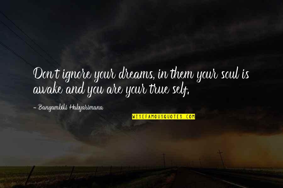 Waiting For The One You Love To Come Back Quotes By Bangambiki Habyarimana: Don't ignore your dreams, in them your soul