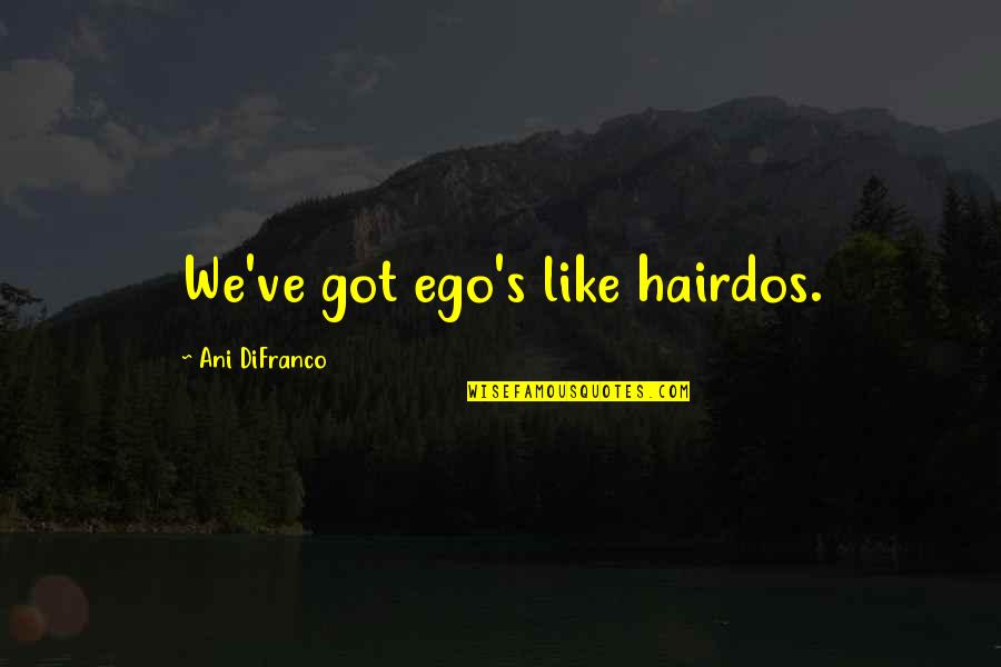 Waiting For The Perfect Love Quotes By Ani DiFranco: We've got ego's like hairdos. Waiting For The Perfect Love Quotes By Ani DiFranco: We've got ego's like hairdos.
