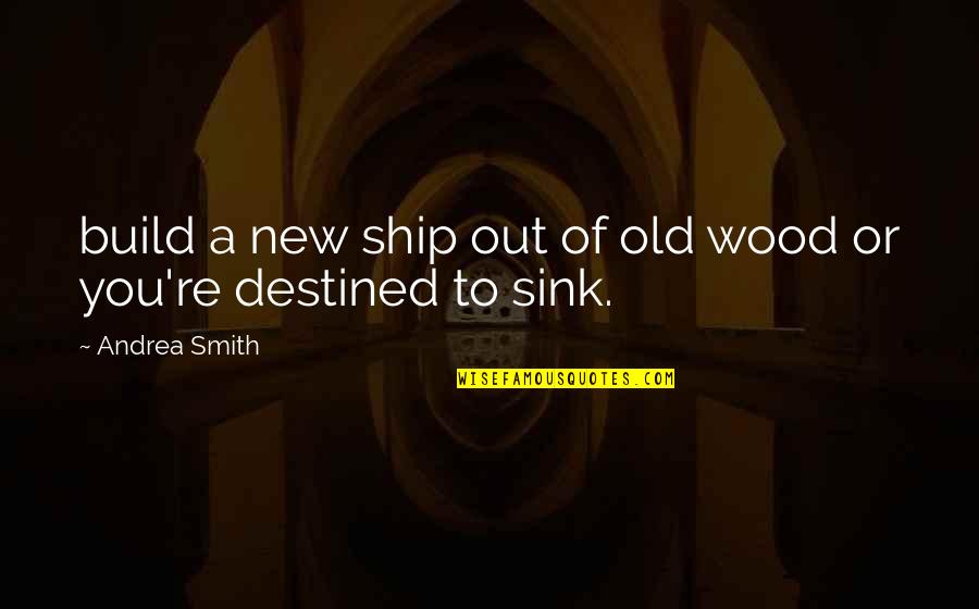 Waiting For The Perfect Woman Quotes By Andrea Smith: build a new ship out of old wood