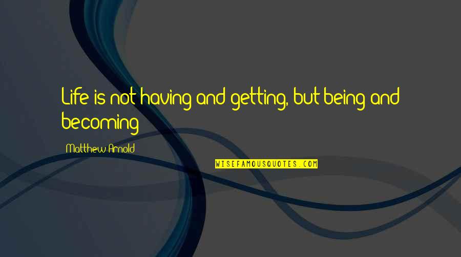 Waiting For The Right Girl Quotes By Matthew Arnold: Life is not having and getting, but being Waiting For The Right Girl Quotes By Matthew Arnold: Life is not having and getting, but being