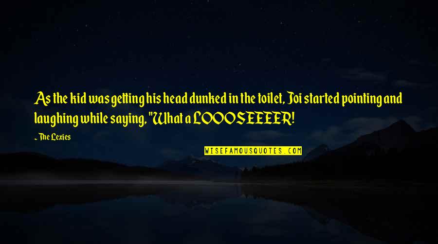 Waiting For The Right Girl Quotes By The Lexies: As the kid was getting his head dunked Waiting For The Right Girl Quotes By The Lexies: As the kid was getting his head dunked