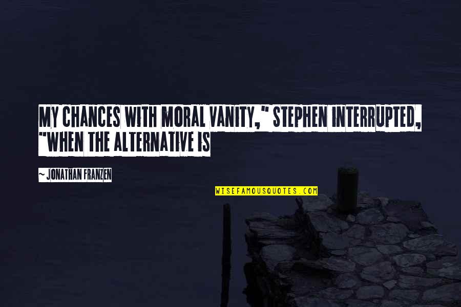 Waiting For The True Love Quotes By Jonathan Franzen: My chances with moral vanity," Stephen interrupted, "when Waiting For The True Love Quotes By Jonathan Franzen: My chances with moral vanity," Stephen interrupted, "when