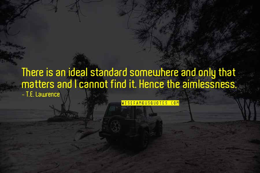 Waiting For The Weekend Quotes By T.E. Lawrence: There is an ideal standard somewhere and only