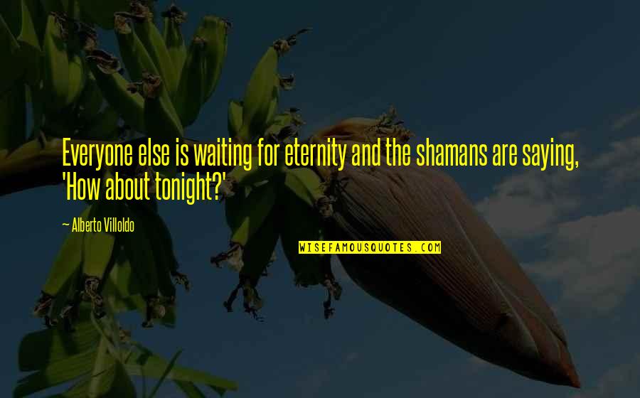 Waiting For Tonight Quotes By Alberto Villoldo: Everyone else is waiting for eternity and the