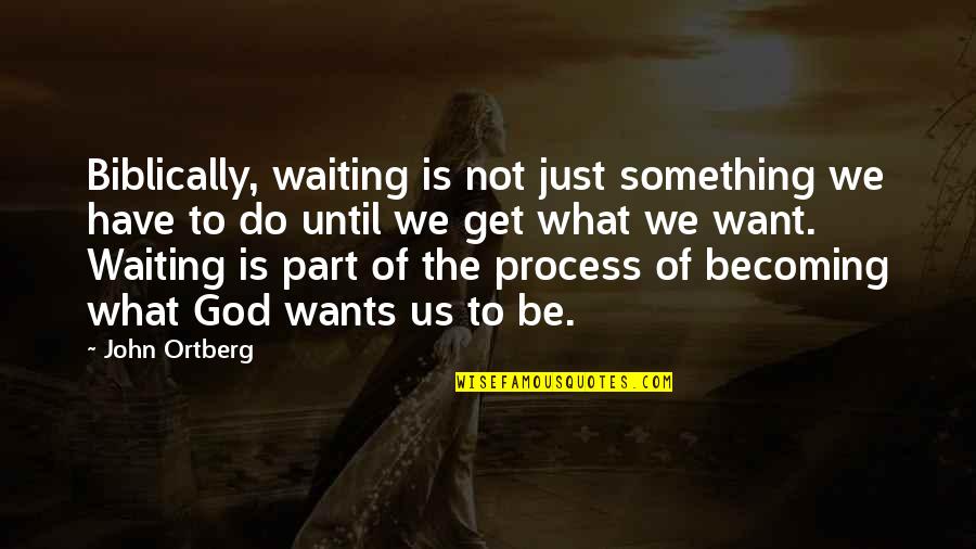 Waiting For What You Want Quotes By John Ortberg: Biblically, waiting is not just something we have