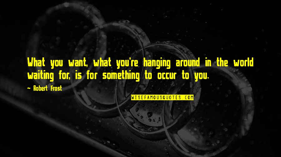 Waiting For What You Want Quotes By Robert Frost: What you want, what you're hanging around in