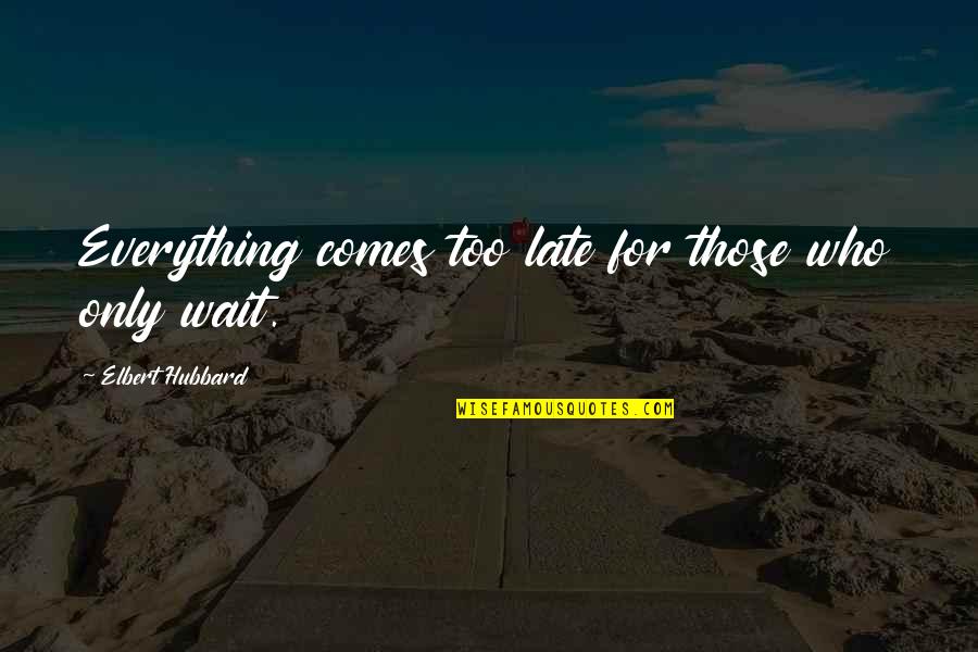Waiting For Who Quotes By Elbert Hubbard: Everything comes too late for those who only