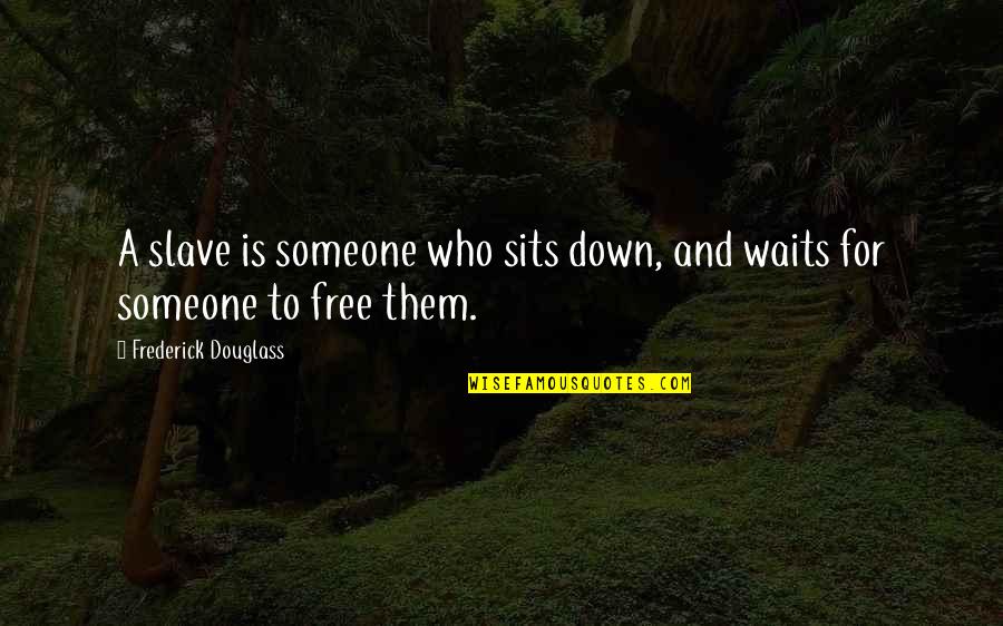 Waiting For Who Quotes By Frederick Douglass: A slave is someone who sits down, and