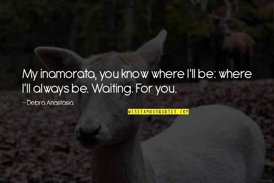 Waiting For You Always Quotes By Debra Anastasia: My inamorata, you know where I'll be: where