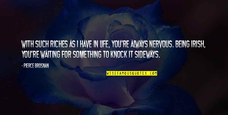 Waiting For You Always Quotes By Pierce Brosnan: With such riches as I have in life,