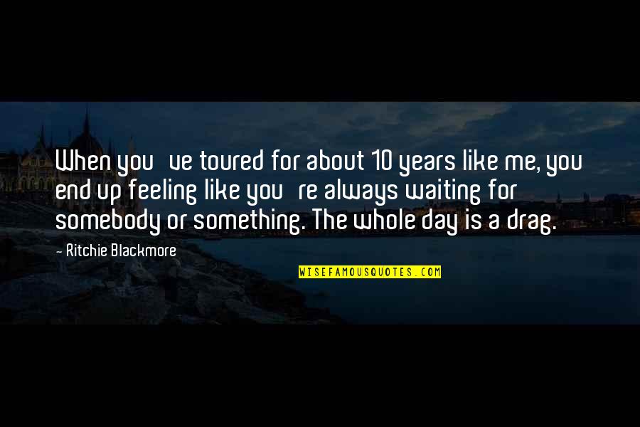 Waiting For You Always Quotes By Ritchie Blackmore: When you've toured for about 10 years like