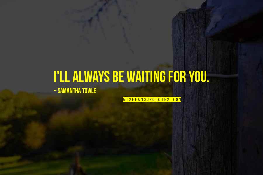 Waiting For You Always Quotes By Samantha Towle: I'll always be waiting for you.