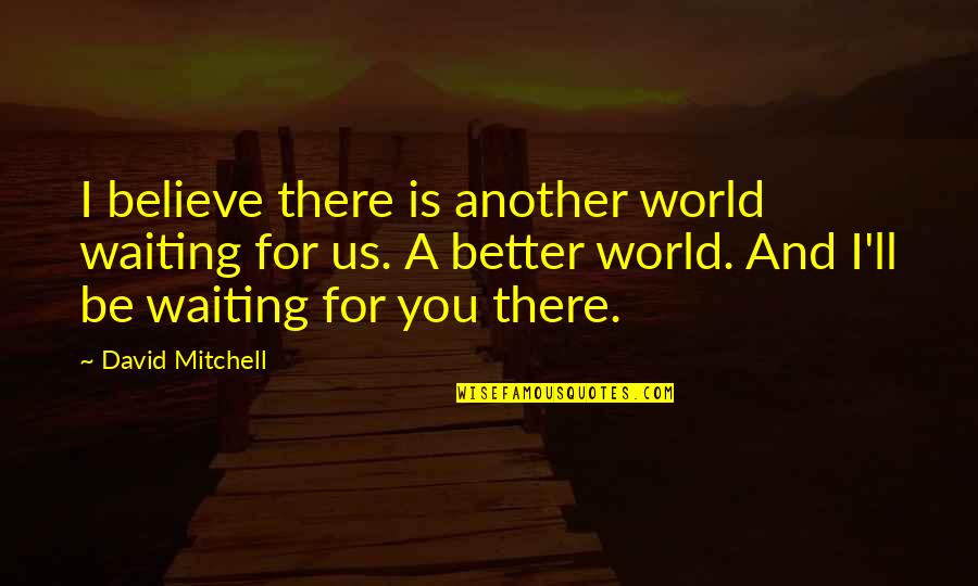 Waiting For You Quotes By David Mitchell: I believe there is another world waiting for