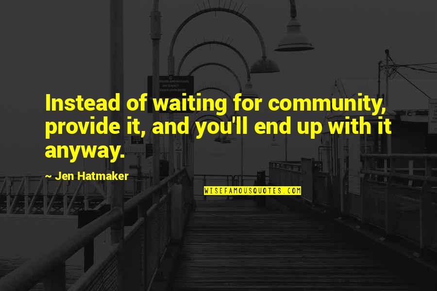 Waiting For You Quotes By Jen Hatmaker: Instead of waiting for community, provide it, and