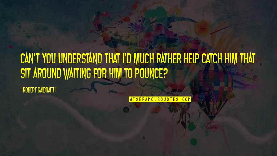 Waiting For You Quotes By Robert Galbraith: Can't you understand that I'd much rather help