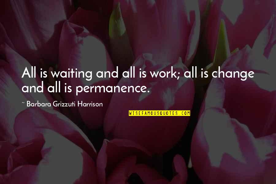Waiting For You To Change Quotes By Barbara Grizzuti Harrison: All is waiting and all is work; all