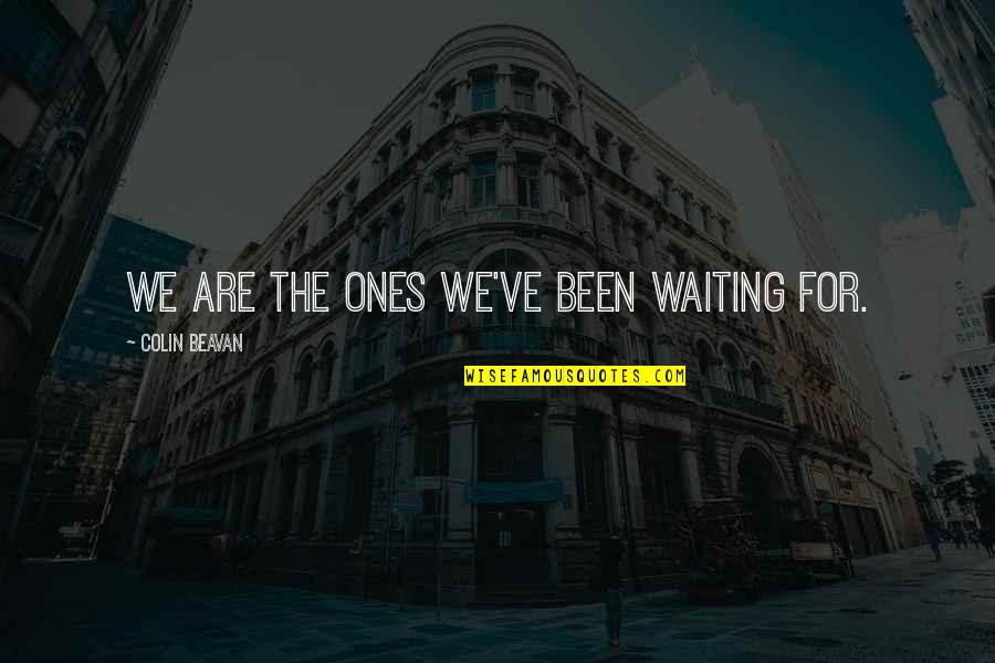 Waiting For You To Change Quotes By Colin Beavan: We are the ones we've been waiting for.