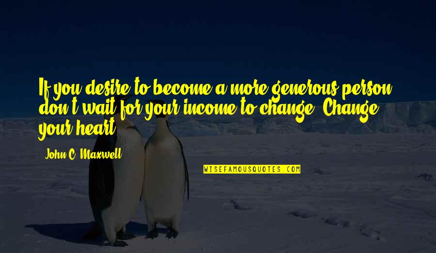 Waiting For You To Change Quotes By John C. Maxwell: If you desire to become a more generous