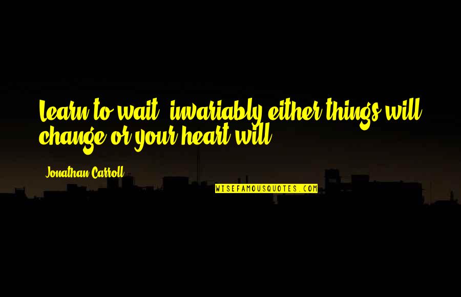 Waiting For You To Change Quotes By Jonathan Carroll: Learn to wait; invariably either things will change