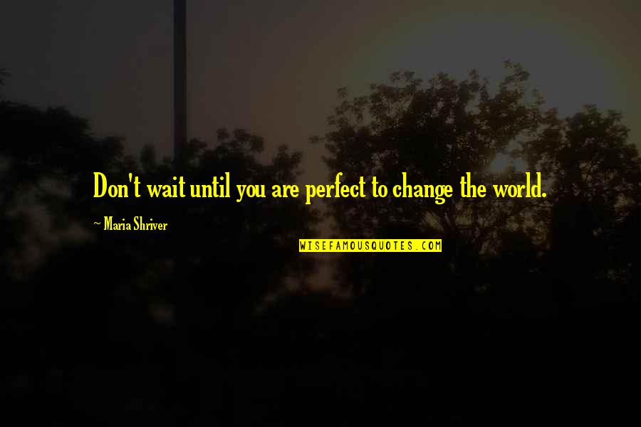 Waiting For You To Change Quotes By Maria Shriver: Don't wait until you are perfect to change