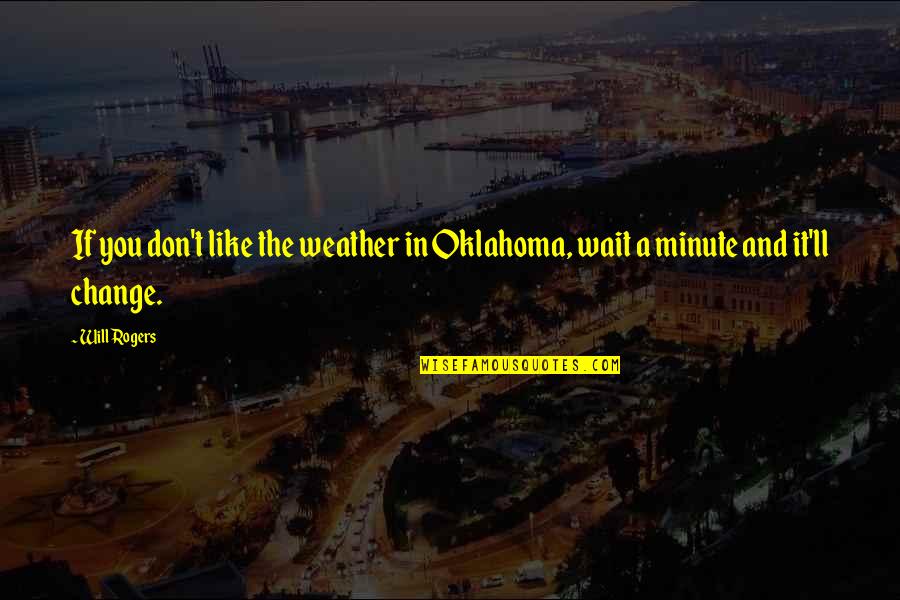 Waiting For You To Change Quotes By Will Rogers: If you don't like the weather in Oklahoma,
