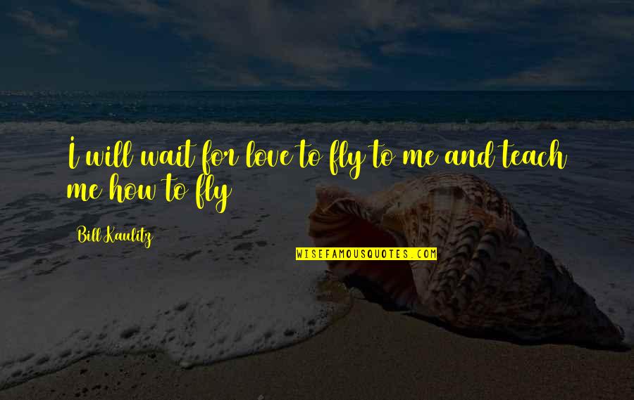 Waiting For You To Love Me Quotes By Bill Kaulitz: I will wait for love to fly to Waiting For You To Love Me Quotes By Bill Kaulitz: I will wait for love to fly to