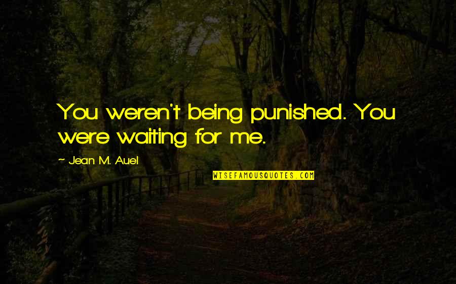 Waiting For You To Love Me Quotes By Jean M. Auel: You weren't being punished. You were waiting for Waiting For You To Love Me Quotes By Jean M. Auel: You weren't being punished. You were waiting for