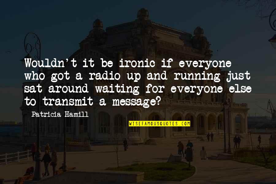 Waiting For Your Message Quotes By Patricia Hamill: Wouldn't it be ironic if everyone who got