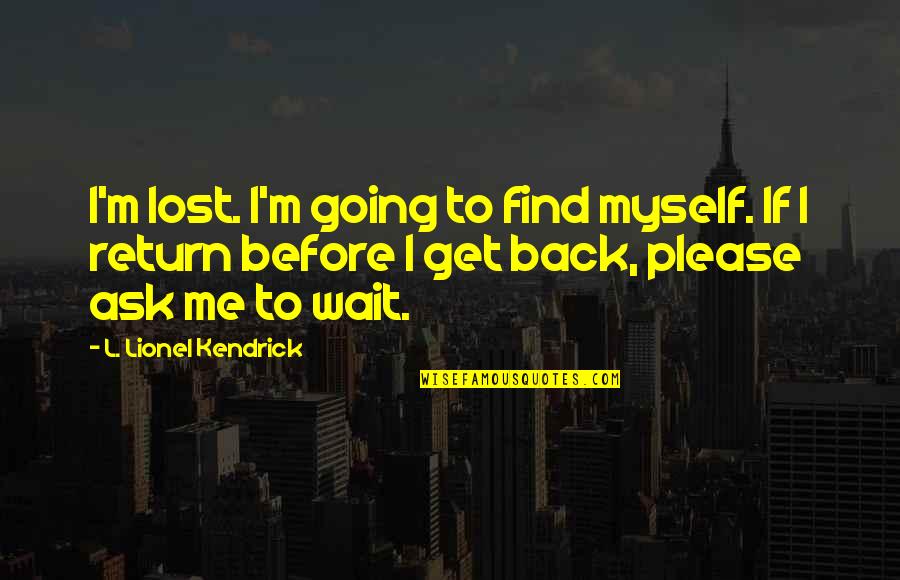Waiting For Your Return Quotes By L. Lionel Kendrick: I'm lost. I'm going to find myself. If