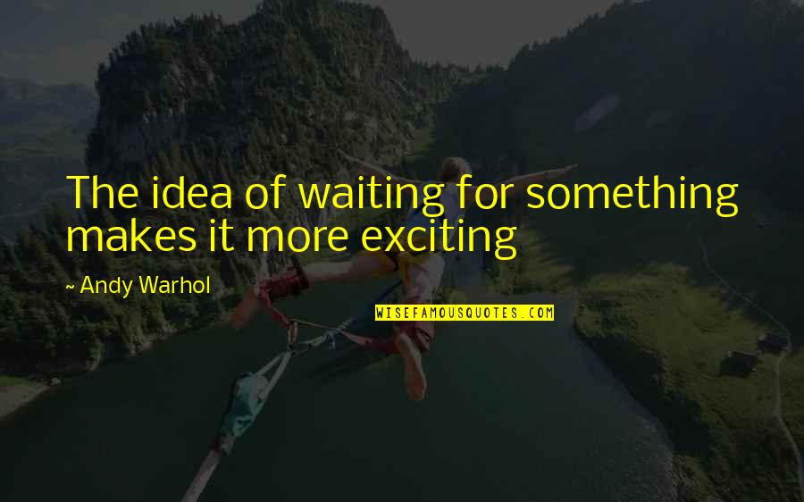 Waiting In Anticipation Quotes By Andy Warhol: The idea of waiting for something makes it