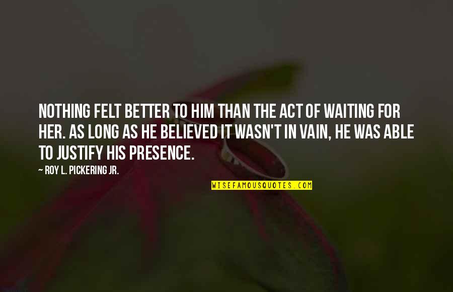 Waiting In Vain Quotes By Roy L. Pickering Jr.: Nothing felt better to him than the act