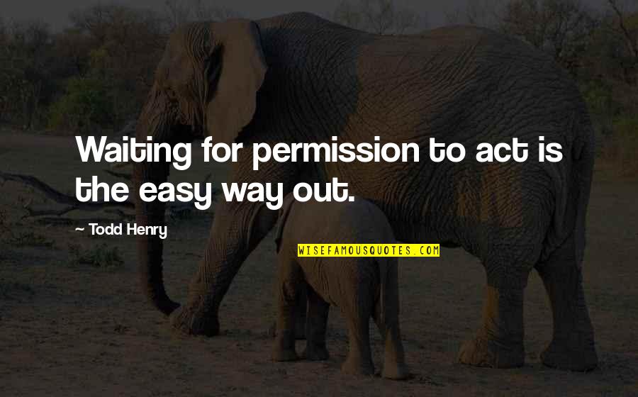 Waiting Is Not Easy Quotes By Todd Henry: Waiting for permission to act is the easy