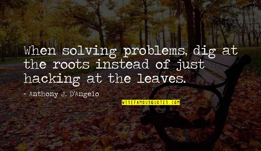 Waiting Is Tiring Quotes By Anthony J. D'Angelo: When solving problems, dig at the roots instead