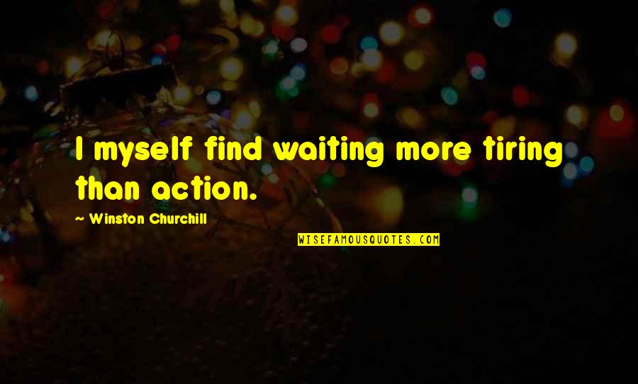 Waiting Is Tiring Quotes By Winston Churchill: I myself find waiting more tiring than action.