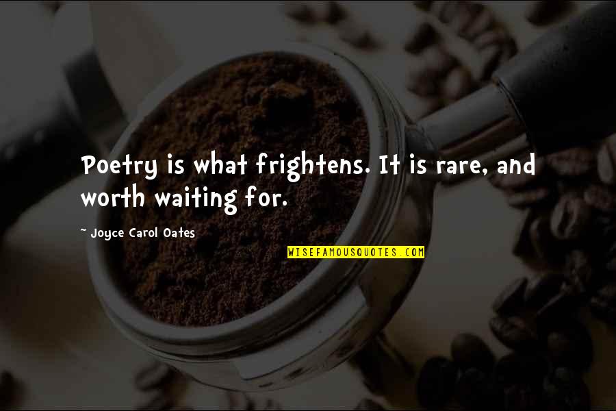 Waiting Is Worth It Quotes By Joyce Carol Oates: Poetry is what frightens. It is rare, and