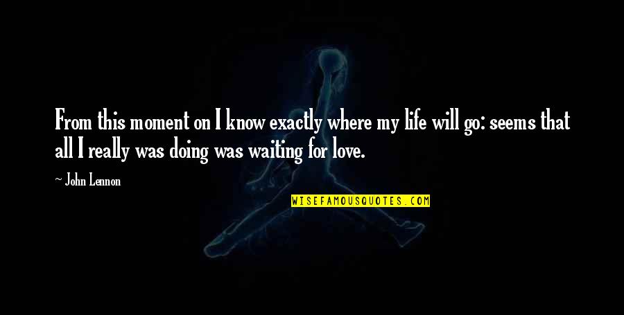 Waiting Life Quotes By John Lennon: From this moment on I know exactly where Waiting Life Quotes By John Lennon: From this moment on I know exactly where