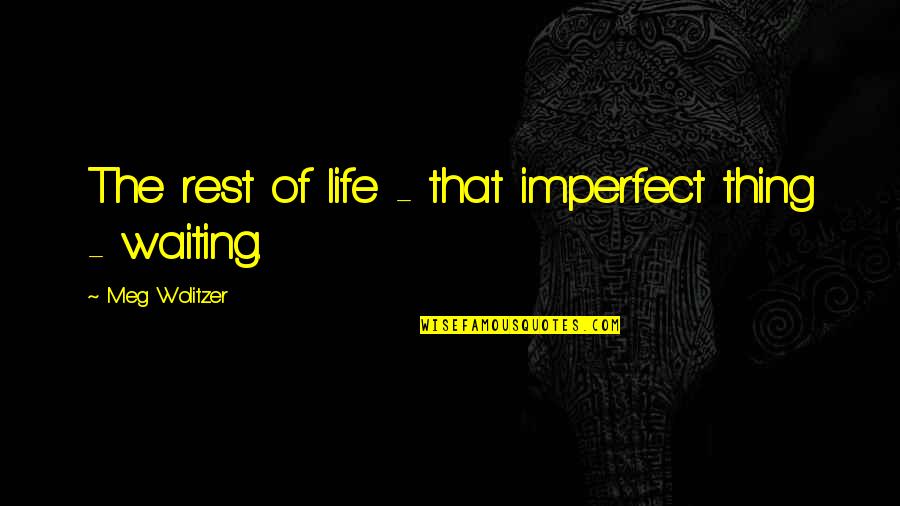 Waiting Life Quotes By Meg Wolitzer: The rest of life - that imperfect thing Waiting Life Quotes By Meg Wolitzer: The rest of life - that imperfect thing