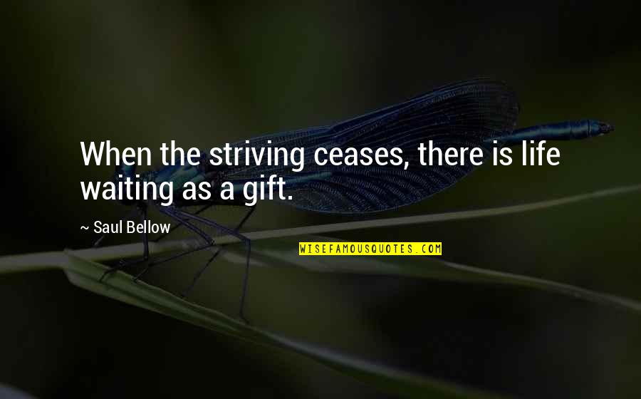 Waiting Life Quotes By Saul Bellow: When the striving ceases, there is life waiting