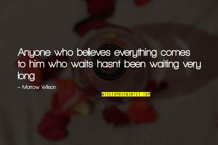 Waiting Long Quotes By Morrow Wilson: Anyone who believes everything comes to him who