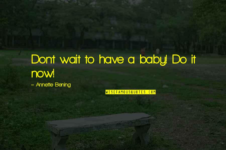 Waiting My Baby Quotes By Annette Bening: Don't wait to have a baby! Do it Waiting My Baby Quotes By Annette Bening: Don't wait to have a baby! Do it