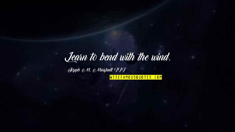 Waiting Naomi Quotes By Joseph M. Marshall III: Learn to bend with the wind. Waiting Naomi Quotes By Joseph M. Marshall III: Learn to bend with the wind.