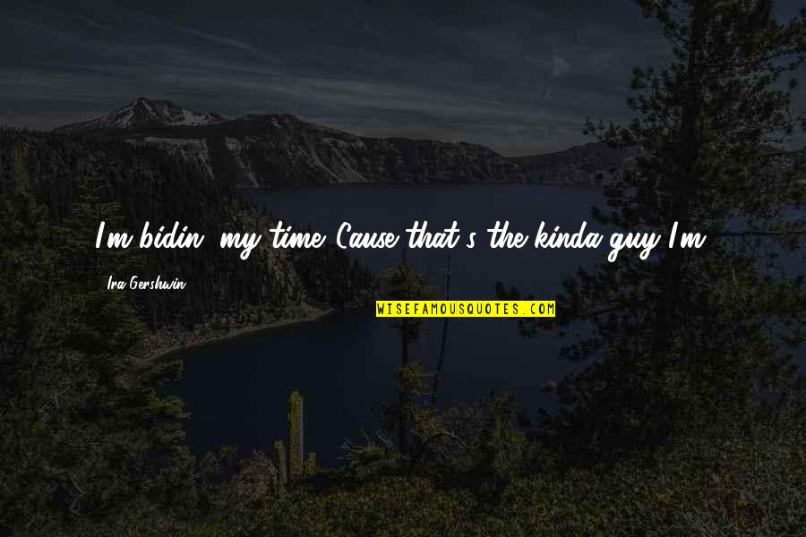 Waiting On A Guy Quotes By Ira Gershwin: I'm bidin' my time,'Cause that's the kinda guy