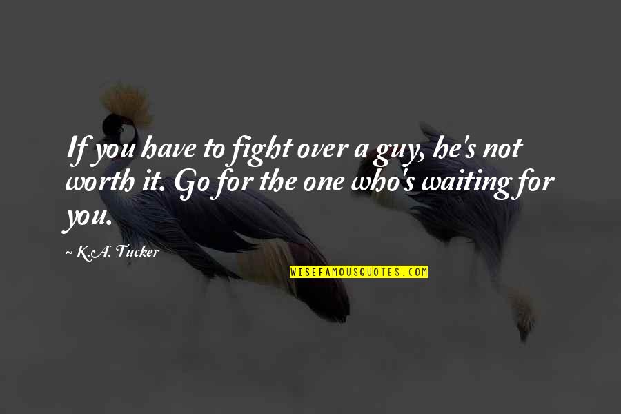 Waiting On A Guy Quotes By K.A. Tucker: If you have to fight over a guy,