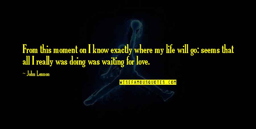 Waiting On Love Quotes By John Lennon: From this moment on I know exactly where