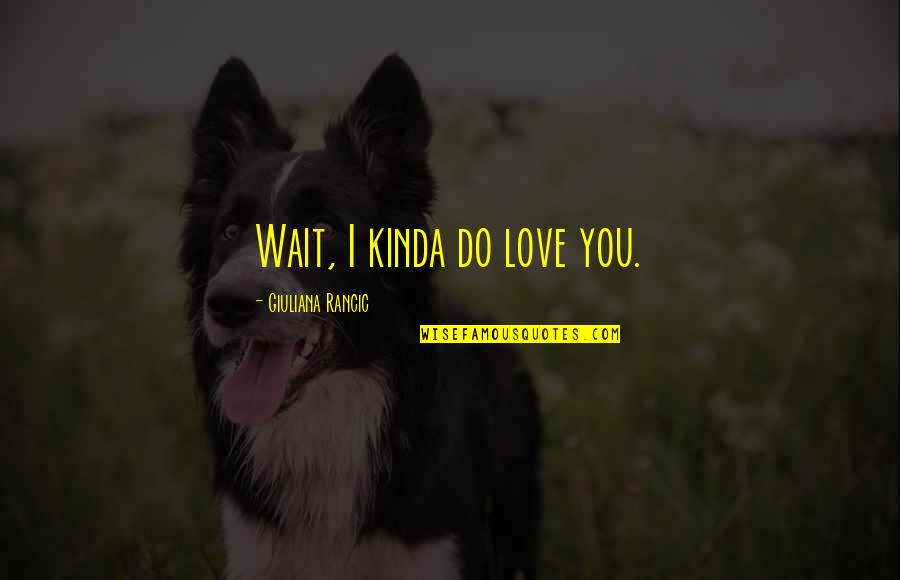 Waiting On You Love Quotes By Giuliana Rancic: Wait, I kinda do love you.