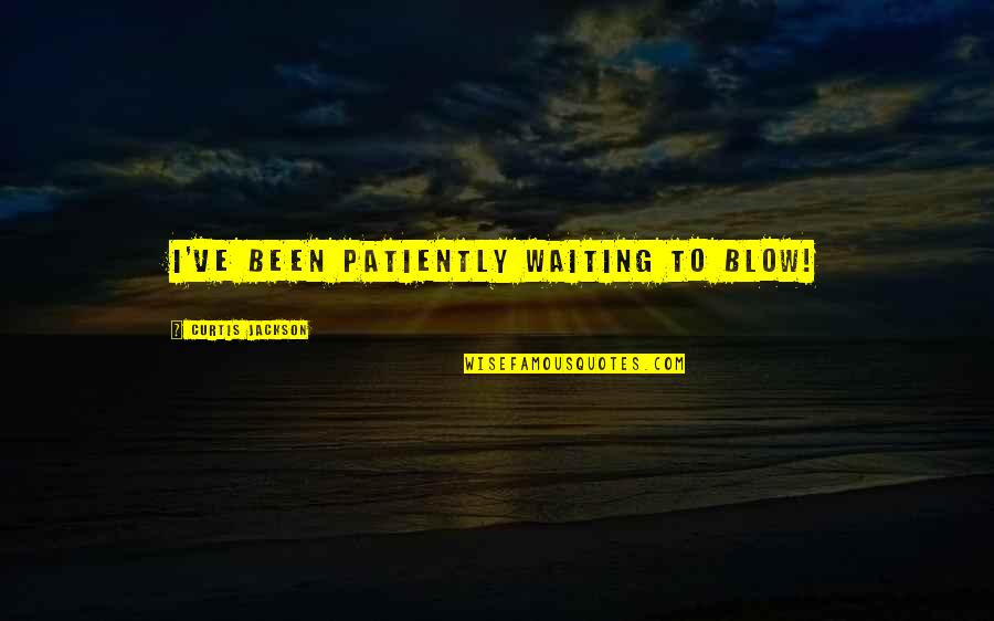 Waiting Patiently For You Quotes By Curtis Jackson: I've been patiently waiting to blow! Waiting Patiently For You Quotes By Curtis Jackson: I've been patiently waiting to blow!