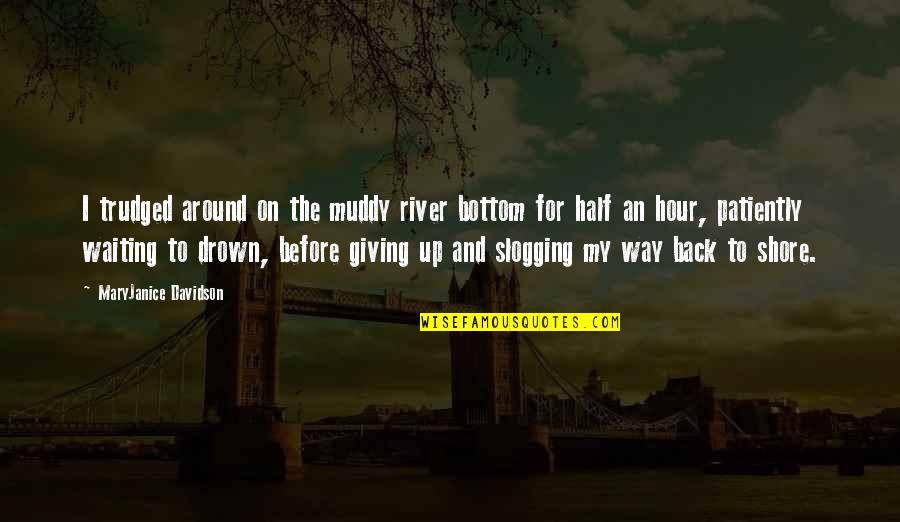 Waiting Patiently For You Quotes By MaryJanice Davidson: I trudged around on the muddy river bottom Waiting Patiently For You Quotes By MaryJanice Davidson: I trudged around on the muddy river bottom