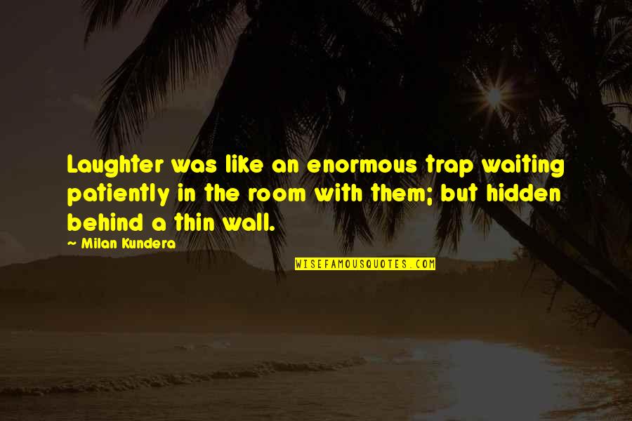 Waiting Patiently For You Quotes By Milan Kundera: Laughter was like an enormous trap waiting patiently Waiting Patiently For You Quotes By Milan Kundera: Laughter was like an enormous trap waiting patiently